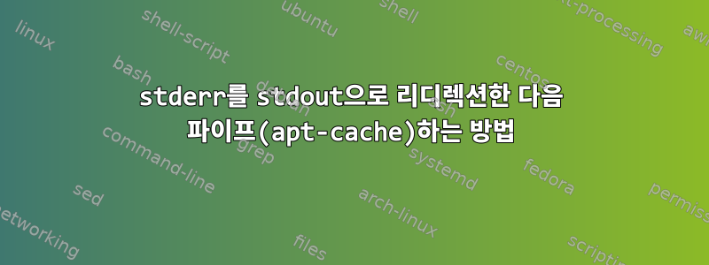 stderr를 stdout으로 리디렉션한 다음 파이프(apt-cache)하는 방법