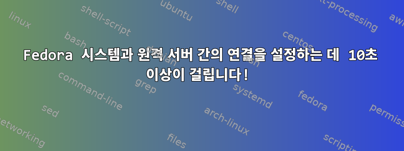 Fedora 시스템과 원격 서버 간의 연결을 설정하는 데 10초 이상이 걸립니다!