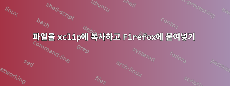 파일을 xclip에 복사하고 Firefox에 붙여넣기