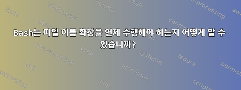 Bash는 파일 이름 확장을 언제 수행해야 하는지 어떻게 알 수 있습니까?