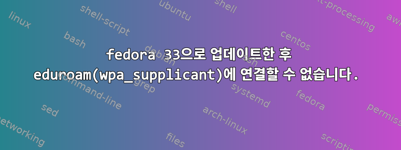 fedora 33으로 업데이트한 후 eduroam(wpa_supplicant)에 연결할 수 없습니다.