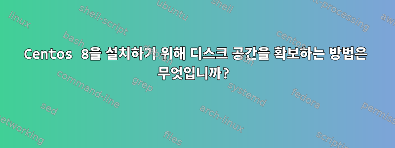 Centos 8을 설치하기 위해 디스크 공간을 확보하는 방법은 무엇입니까?