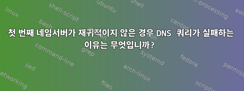 첫 번째 네임서버가 재귀적이지 않은 경우 DNS 쿼리가 실패하는 이유는 무엇입니까?