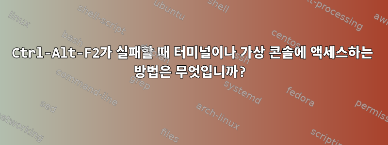 Ctrl-Alt-F2가 실패할 때 터미널이나 가상 콘솔에 액세스하는 방법은 무엇입니까?