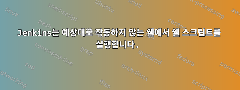 Jenkins는 예상대로 작동하지 않는 쉘에서 쉘 스크립트를 실행합니다.