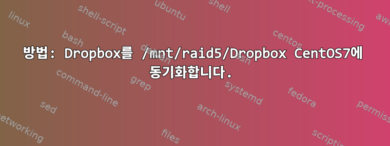 방법: Dropbox를 /mnt/raid5/Dropbox CentOS7에 동기화합니다.