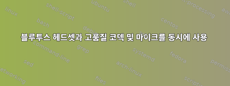 블루투스 헤드셋과 고품질 코덱 및 마이크를 동시에 사용