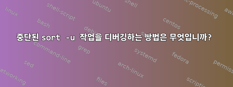 중단된 sort -u 작업을 디버깅하는 방법은 무엇입니까?