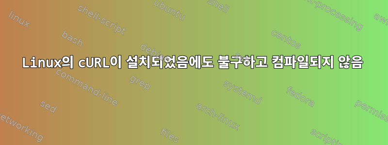 Linux의 cURL이 설치되었음에도 불구하고 컴파일되지 않음