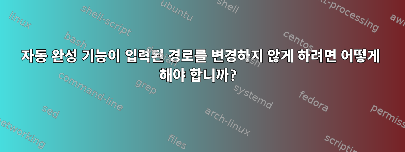 자동 완성 기능이 입력된 경로를 변경하지 않게 하려면 어떻게 해야 합니까?