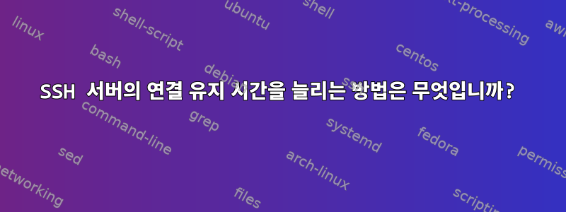 SSH 서버의 연결 유지 시간을 늘리는 방법은 무엇입니까?