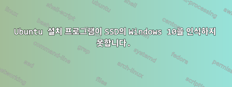 Ubuntu 설치 프로그램이 SSD의 Windows 10을 인식하지 못합니다.