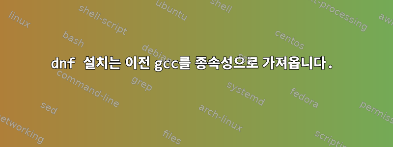 dnf 설치는 이전 gcc를 종속성으로 가져옵니다.