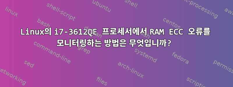 Linux의 i7-3612QE 프로세서에서 RAM ECC 오류를 모니터링하는 방법은 무엇입니까?