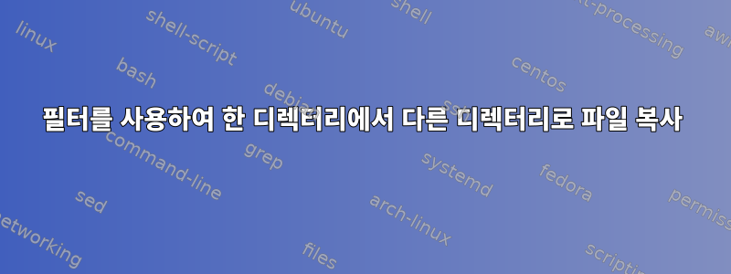 필터를 사용하여 한 디렉터리에서 다른 디렉터리로 파일 복사