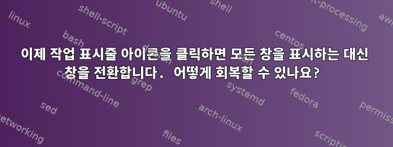 이제 작업 표시줄 아이콘을 클릭하면 모든 창을 표시하는 대신 창을 전환합니다. 어떻게 회복할 수 있나요?