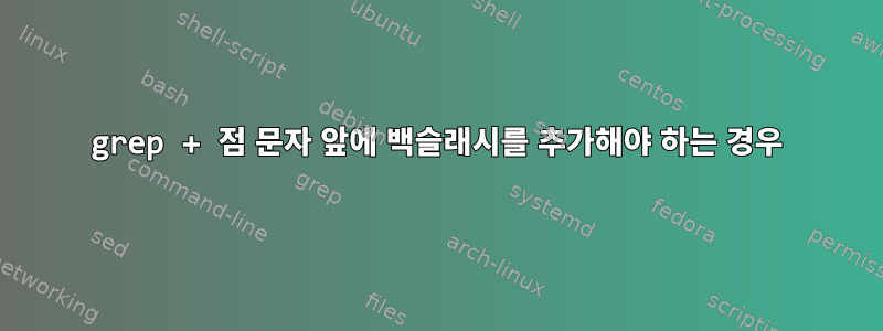 grep + 점 문자 앞에 백슬래시를 추가해야 하는 경우