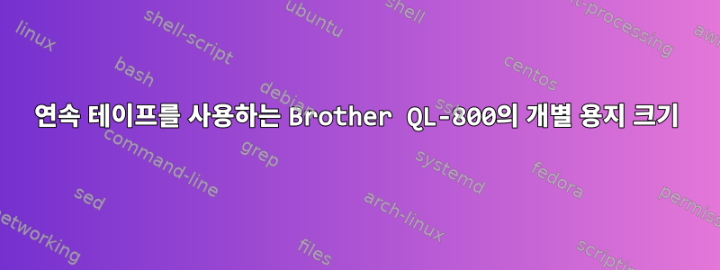 연속 테이프를 사용하는 Brother QL-800의 개별 용지 크기