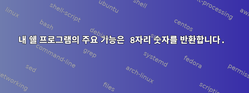 내 쉘 프로그램의 주요 기능은 8자리 숫자를 반환합니다.