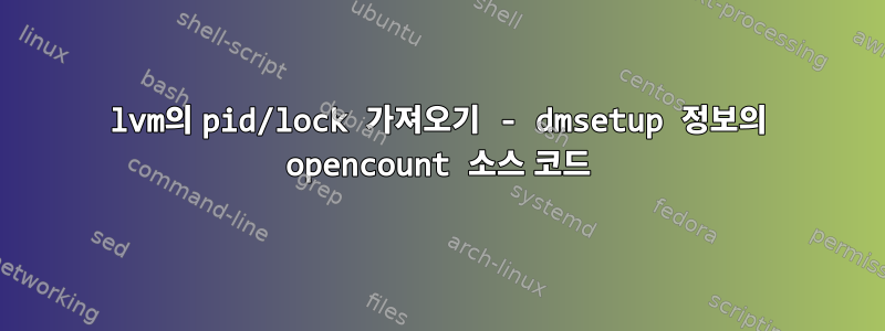 lvm의 pid/lock 가져오기 - dmsetup 정보의 opencount 소스 코드