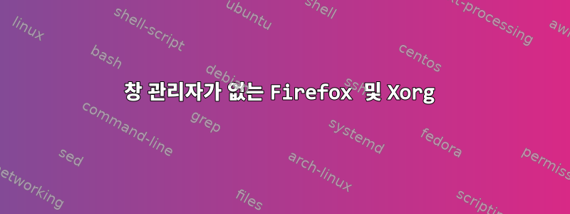 창 관리자가 없는 Firefox 및 Xorg