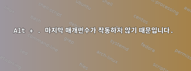 Alt + . 마지막 매개변수가 작동하지 않기 때문입니다.