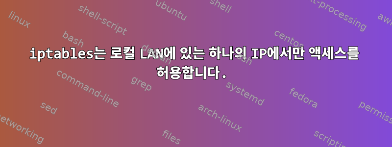 iptables는 로컬 LAN에 있는 하나의 IP에서만 액세스를 허용합니다.