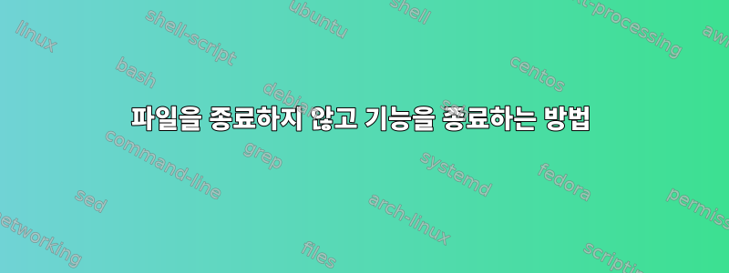 파일을 종료하지 않고 기능을 종료하는 방법