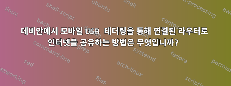 데비안에서 모바일 USB 테더링을 통해 연결된 라우터로 인터넷을 공유하는 방법은 무엇입니까?