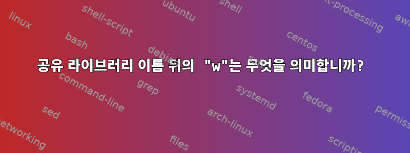 공유 라이브러리 이름 뒤의 "w"는 무엇을 의미합니까?