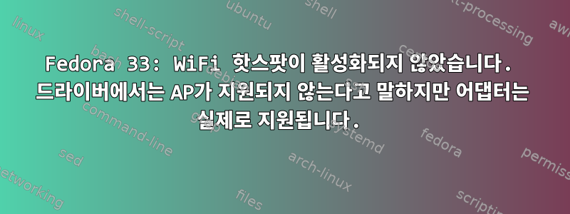 Fedora 33: WiFi 핫스팟이 활성화되지 않았습니다. 드라이버에서는 AP가 지원되지 않는다고 말하지만 어댑터는 실제로 지원됩니다.