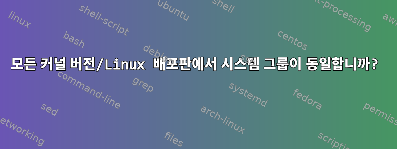 모든 커널 버전/Linux 배포판에서 시스템 그룹이 동일합니까?