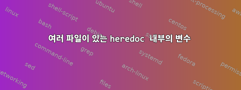 여러 파일이 있는 heredoc 내부의 변수