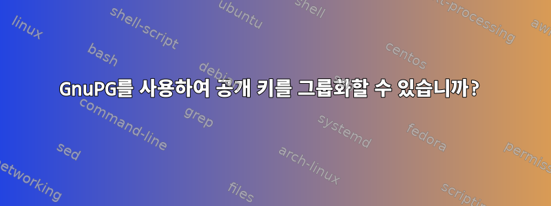 GnuPG를 사용하여 공개 키를 그룹화할 수 있습니까?