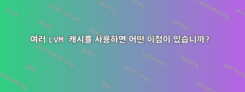 여러 LVM 캐시를 사용하면 어떤 이점이 있습니까?