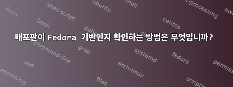 배포판이 Fedora 기반인지 확인하는 방법은 무엇입니까?