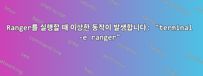 Ranger를 실행할 때 이상한 동작이 발생합니다: "terminal -e ranger"