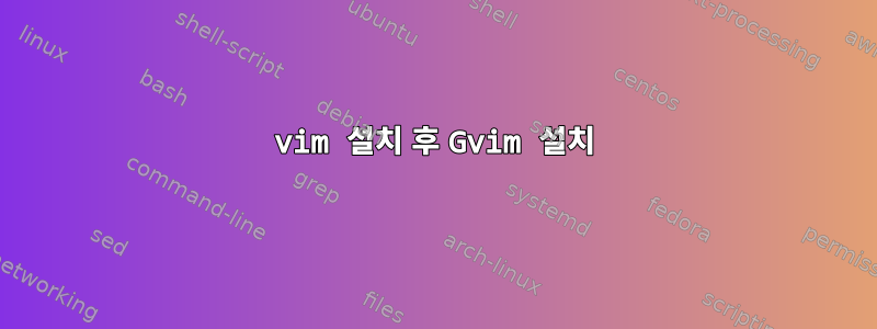 vim 설치 후 Gvim 설치