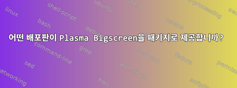 어떤 배포판이 Plasma Bigscreen을 패키지로 제공합니까?