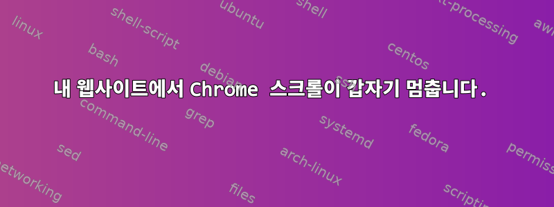 내 웹사이트에서 Chrome 스크롤이 갑자기 멈춥니다.