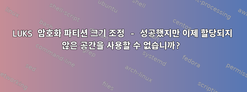 LUKS 암호화 파티션 크기 조정 - 성공했지만 이제 할당되지 않은 공간을 사용할 수 없습니까?