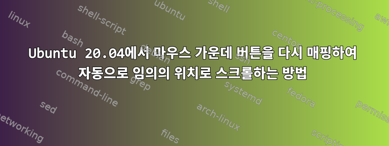 Ubuntu 20.04에서 마우스 가운데 버튼을 다시 매핑하여 자동으로 임의의 위치로 스크롤하는 방법