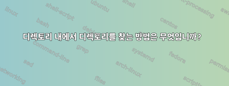 디렉토리 내에서 디렉토리를 찾는 방법은 무엇입니까?