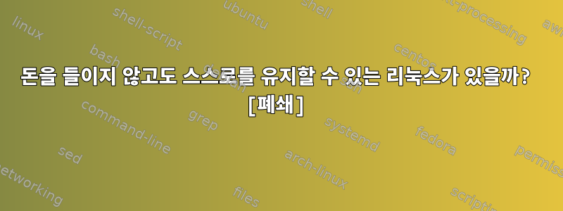 돈을 들이지 않고도 스스로를 유지할 수 있는 리눅스가 있을까? [폐쇄]