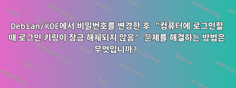 Debian/KDE에서 비밀번호를 변경한 후 "컴퓨터에 로그인할 때 로그인 키링이 잠금 해제되지 않음" 문제를 해결하는 방법은 무엇입니까?