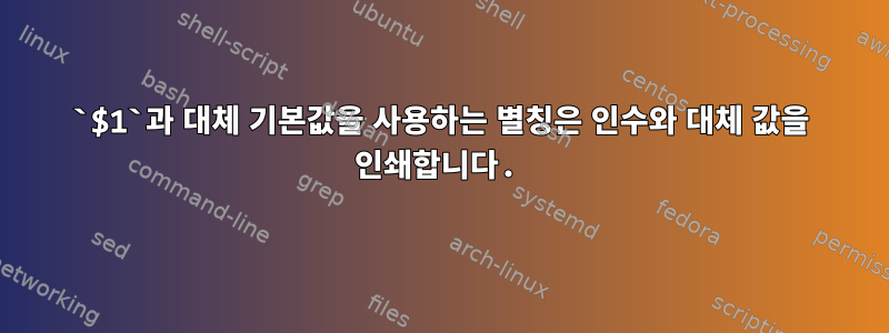 `$1`과 대체 기본값을 사용하는 별칭은 인수와 대체 값을 인쇄합니다.