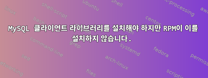 MySQL 클라이언트 라이브러리를 설치해야 하지만 RPM이 이를 설치하지 않습니다.