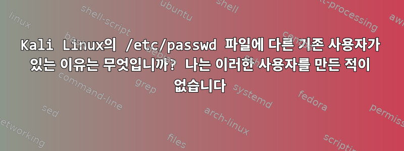 Kali Linux의 /etc/passwd 파일에 다른 기존 사용자가 있는 이유는 무엇입니까? 나는 이러한 사용자를 만든 적이 없습니다