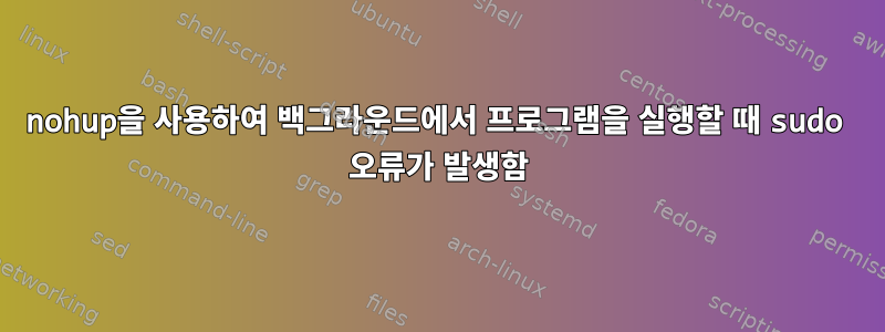 nohup을 사용하여 백그라운드에서 프로그램을 실행할 때 sudo 오류가 발생함