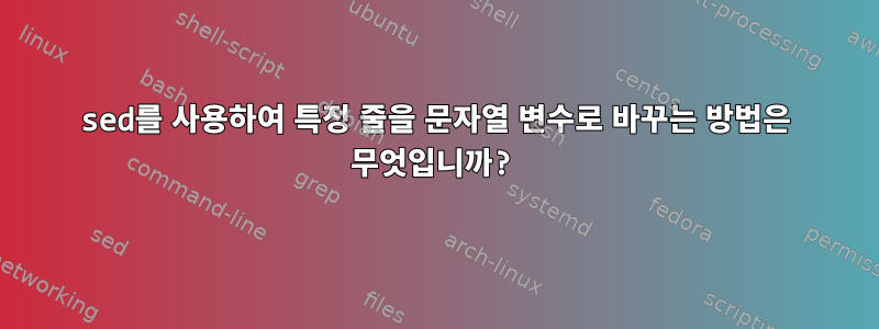 sed를 사용하여 특정 줄을 문자열 변수로 바꾸는 방법은 무엇입니까?